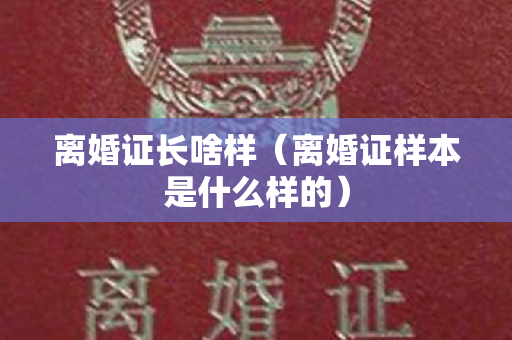 离婚证长啥样（离婚证样本是什么样的）