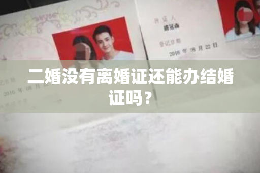 二婚没有离婚证还能办结婚证吗？