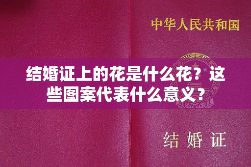 结婚证上的花是什么花？这些图案代表什么意义？