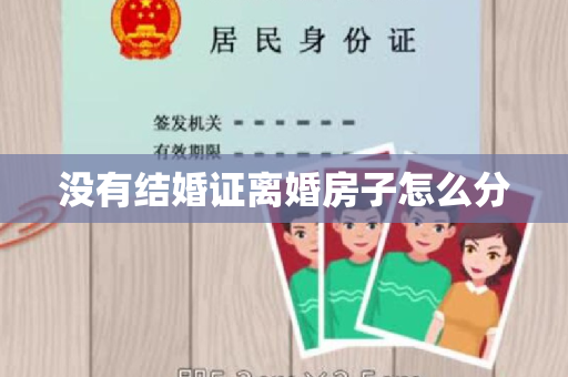 没有结婚证离婚房子怎么分