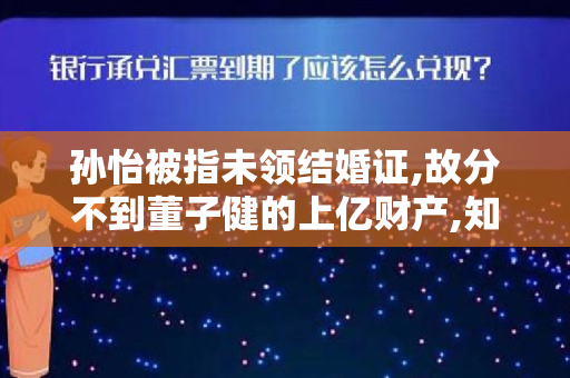 孙怡被指未领结婚证,故分不到董子健的上亿财产,知情人晒出现场