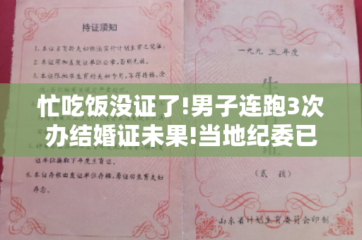 忙吃饭没证了!男子连跑3次办结婚证未果!当地纪委已介入调查