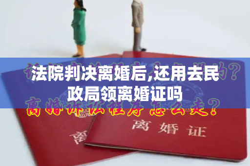 法院判决离婚后,还用去民政局领离婚证吗