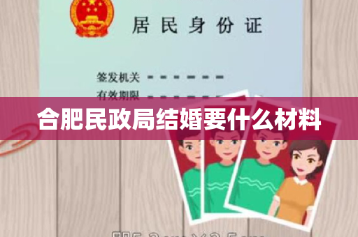 合肥民政局结婚要什么材料