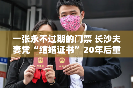 一张永不过期的门票 长沙夫妻凭“结婚证书”20年后重游