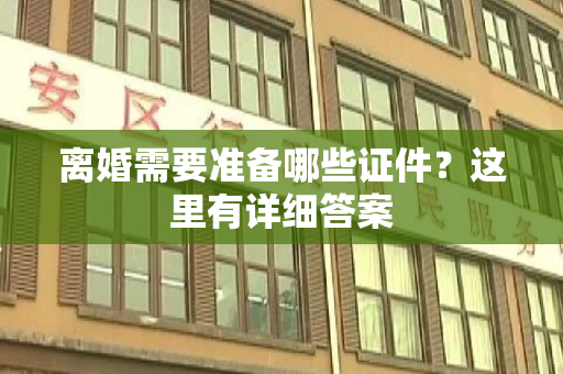 离婚需要准备哪些证件？这里有详细答案