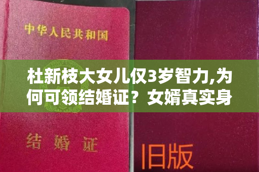 杜新枝大女儿仅3岁智力,为何可领结婚证？女婿真实身份被曝出!