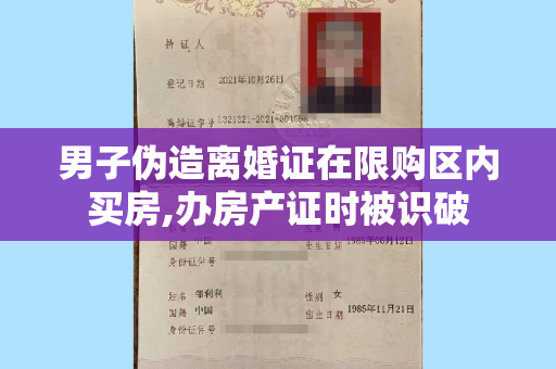 男子伪造离婚证在限购区内买房,办房产证时被识破