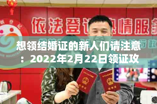 想领结婚证的新人们请注意：2022年2月22日领证攻略来啦