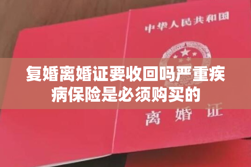 复婚离婚证要收回吗严重疾病保险是必须购买的