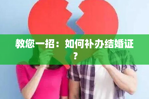 教您一招：如何补办结婚证？