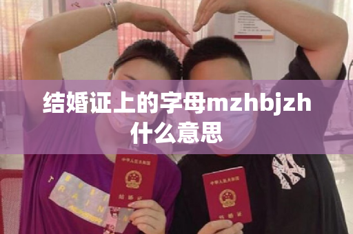 结婚证上的字母mzhbjzh什么意思