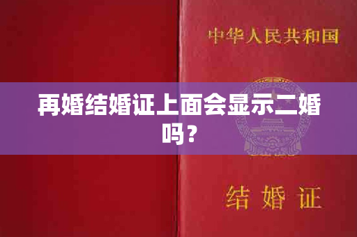 再婚结婚证上面会显示二婚吗？