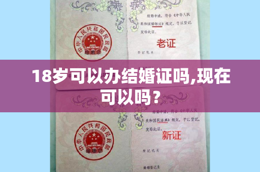 18岁可以办结婚证吗,现在可以吗？