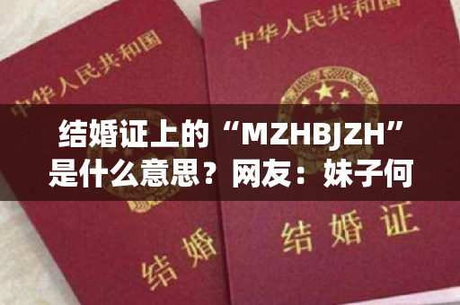 结婚证上的“MZHBJZH”是什么意思？网友：妹子何必结这婚