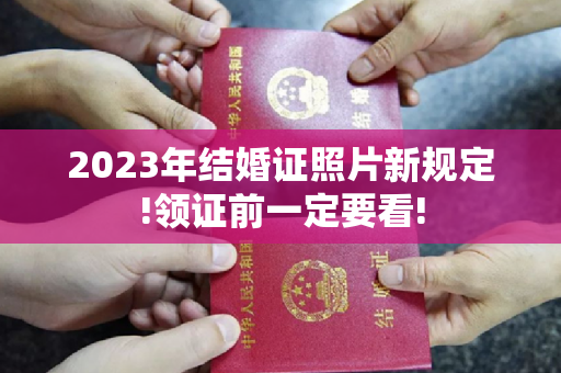 2023年结婚证照片新规定!领证前一定要看!