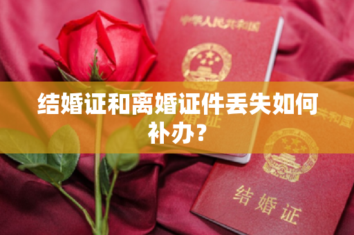 结婚证和离婚证件丢失如何补办？