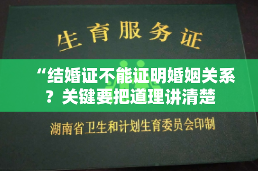 “结婚证不能证明婚姻关系？关键要把道理讲清楚