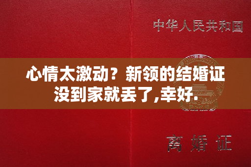 心情太激动？新领的结婚证没到家就丢了,幸好.