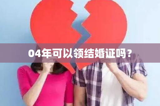 04年可以领结婚证吗？