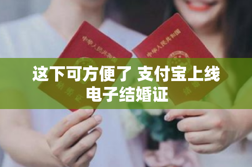 这下可方便了 支付宝上线电子结婚证