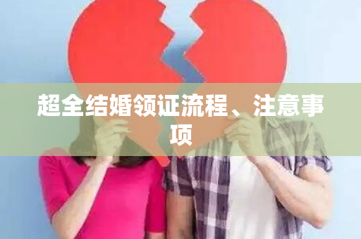 超全结婚领证流程、注意事项