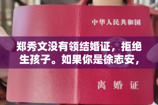 郑秀文没有领结婚证，拒绝生孩子。如果你是徐志安，你会作弊吗？