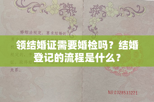 领结婚证需要婚检吗？结婚登记的流程是什么？