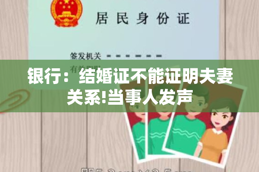 银行：结婚证不能证明夫妻关系!当事人发声