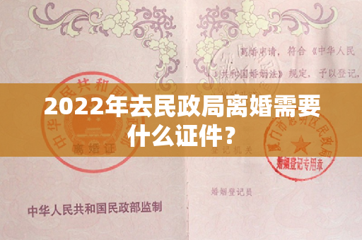 2022年去民政局离婚需要什么证件？