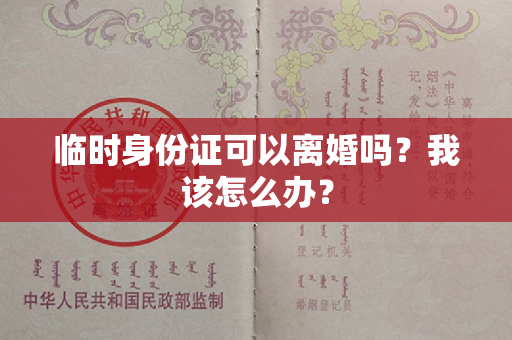 临时身份证可以离婚吗？我该怎么办？