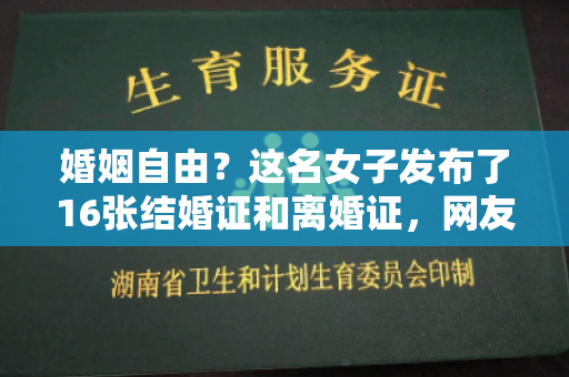 婚姻自由？这名女子发布了16张结婚证和离婚证，网友们开玩笑说：“巴黎世家”