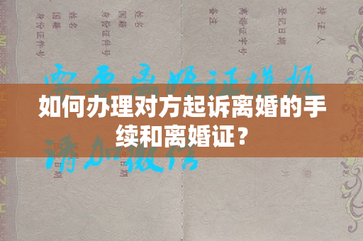 如何办理对方起诉离婚的手续和离婚证？