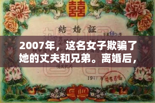 2007年，这名女子欺骗了她的丈夫和兄弟。离婚后，她的前夫成了千万富翁。前妻：分我200万