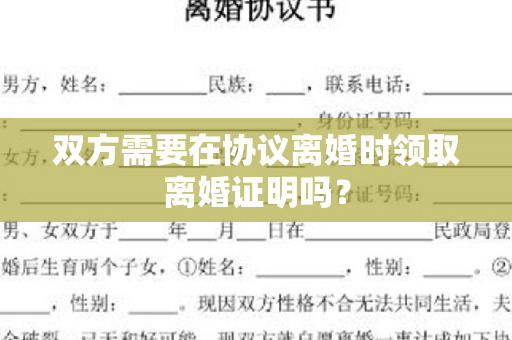 双方需要在协议离婚时领取离婚证明吗？