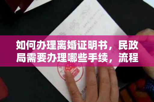 如何办理离婚证明书，民政局需要办理哪些手续，流程