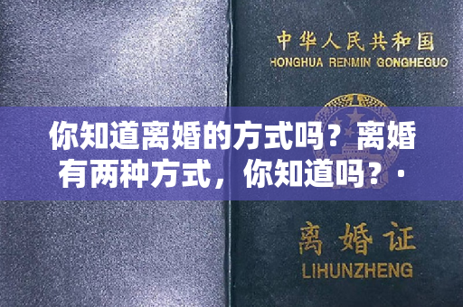 你知道离婚的方式吗？离婚有两种方式，你知道吗？·第一种是