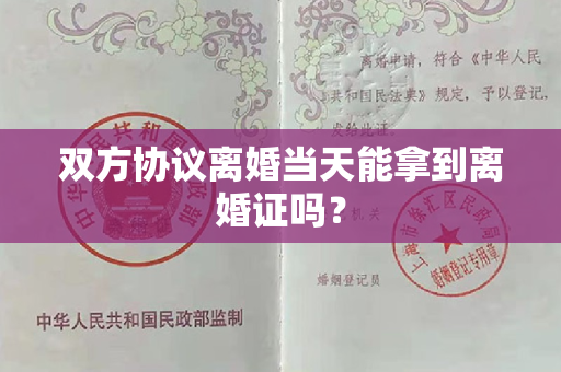 双方协议离婚当天能拿到离婚证吗？