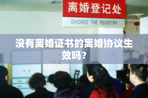 没有离婚证书的离婚协议生效吗？