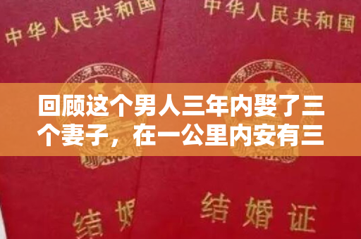 回顾这个男人三年内娶了三个妻子，在一公里内安有三个家庭。被捕后，他直言不讳地说：太累了