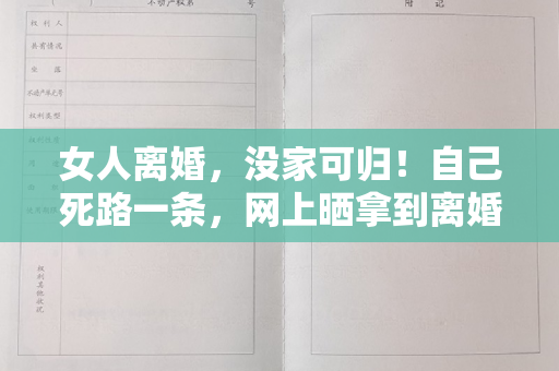 女人离婚，没家可归！自己死路一条，网上晒拿到离婚证。 以后嫁