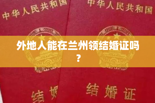 外地人能在兰州领结婚证吗？