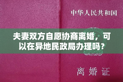 夫妻双方自愿协商离婚，可以在异地民政局办理吗？