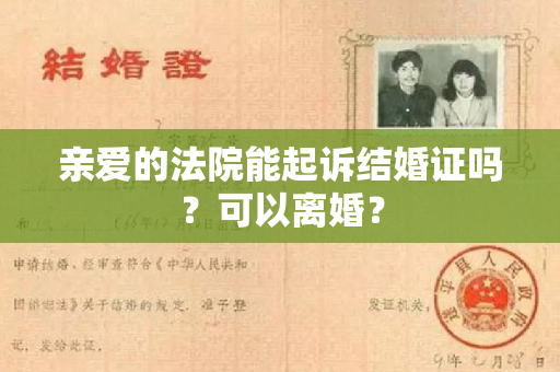 亲爱的法院能起诉结婚证吗？可以离婚？