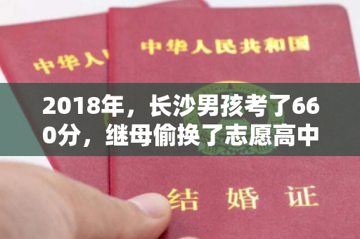 2018年，长沙男孩考了660分，继母偷换了志愿高中，丈夫生气地和前妻和好了