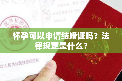 怀孕可以申请结婚证吗？法律规定是什么？