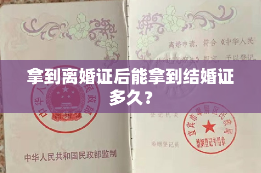 拿到离婚证后能拿到结婚证多久？