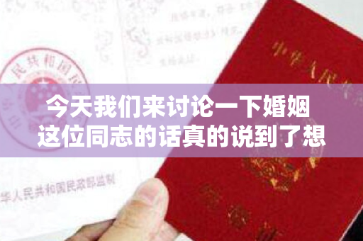 今天我们来讨论一下婚姻 这位同志的话真的说到了想法 今天跟大家聊聊