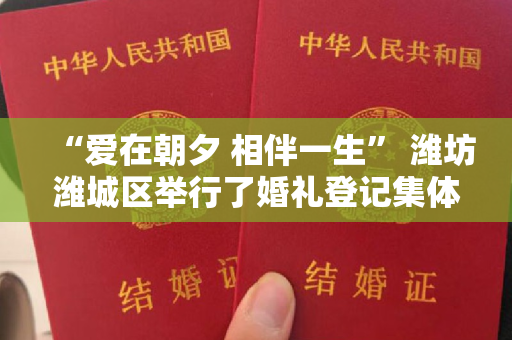 “爱在朝夕 相伴一生” 潍坊潍城区举行了婚礼登记集体颁奖仪式