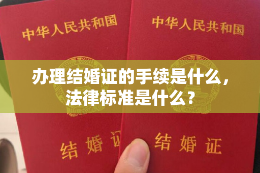 办理结婚证的手续是什么，法律标准是什么？